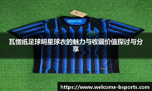 瓦愣纸足球明星球衣的魅力与收藏价值探讨与分享