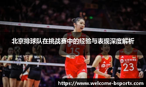北京排球队在挑战赛中的经验与表现深度解析