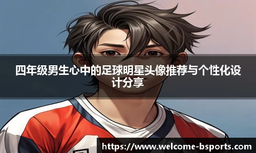 四年级男生心中的足球明星头像推荐与个性化设计分享